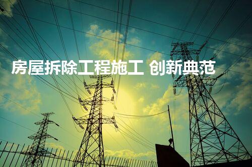 房屋拆除工程施工 创新典范彰显匠心